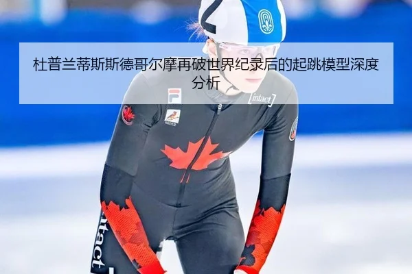 杜普兰蒂斯斯德哥尔摩再破世界纪录后的起跳模型深度分析